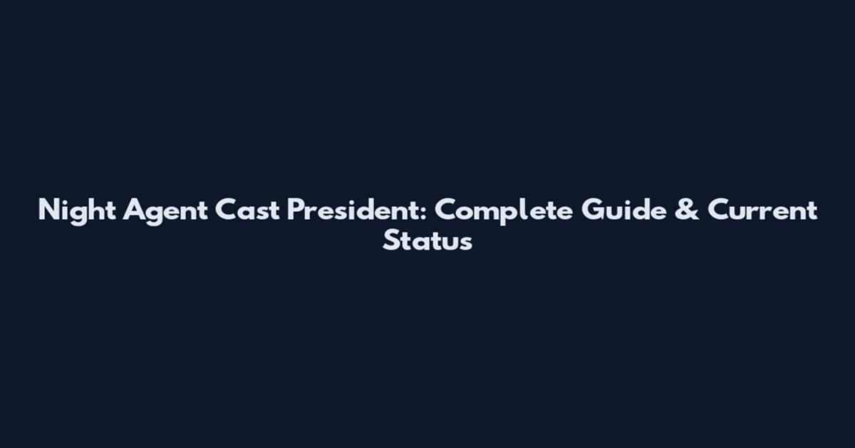 Night Agent Cast President: Complete Guide & Current Status