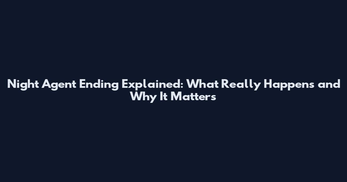 Night Agent Ending Explained: What Really Happens and Why It Matters