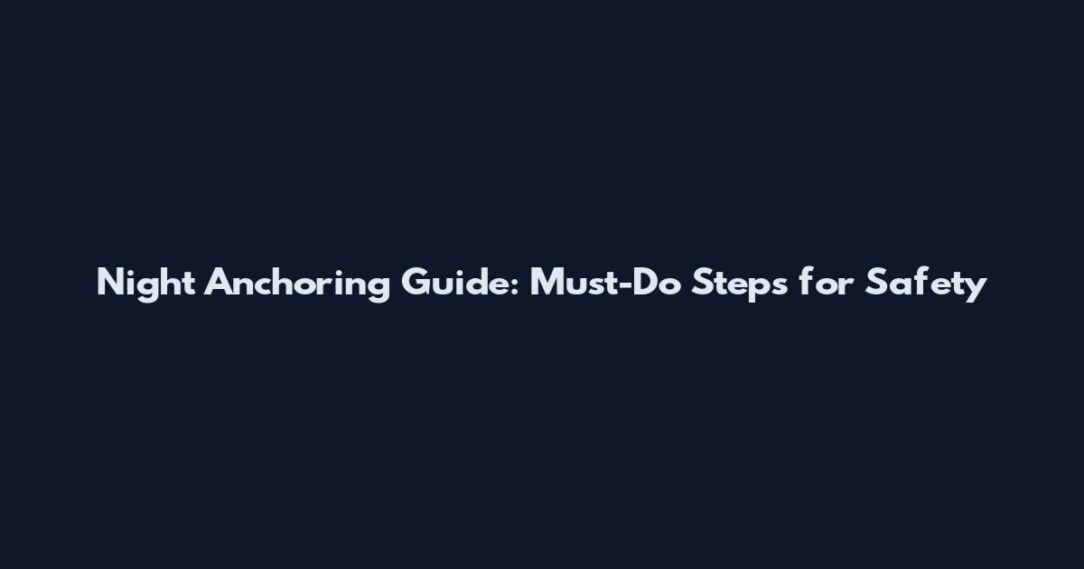 Night Anchoring Guide: Must-Do Steps for Safety