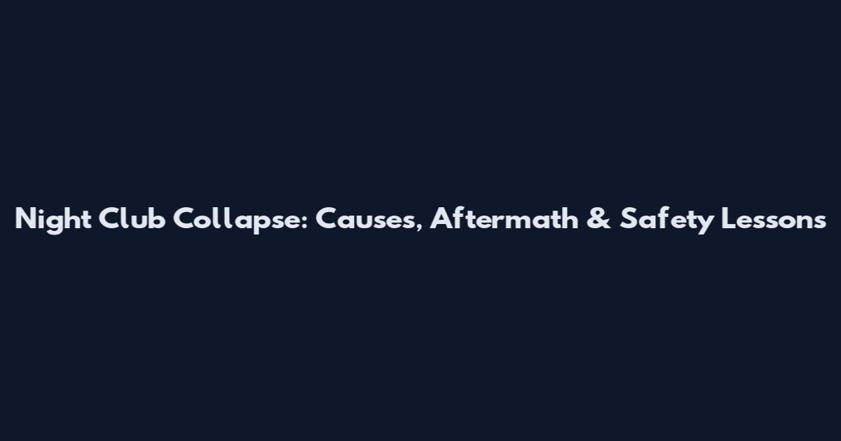 Night Club Collapse: Causes, Aftermath & Safety Lessons