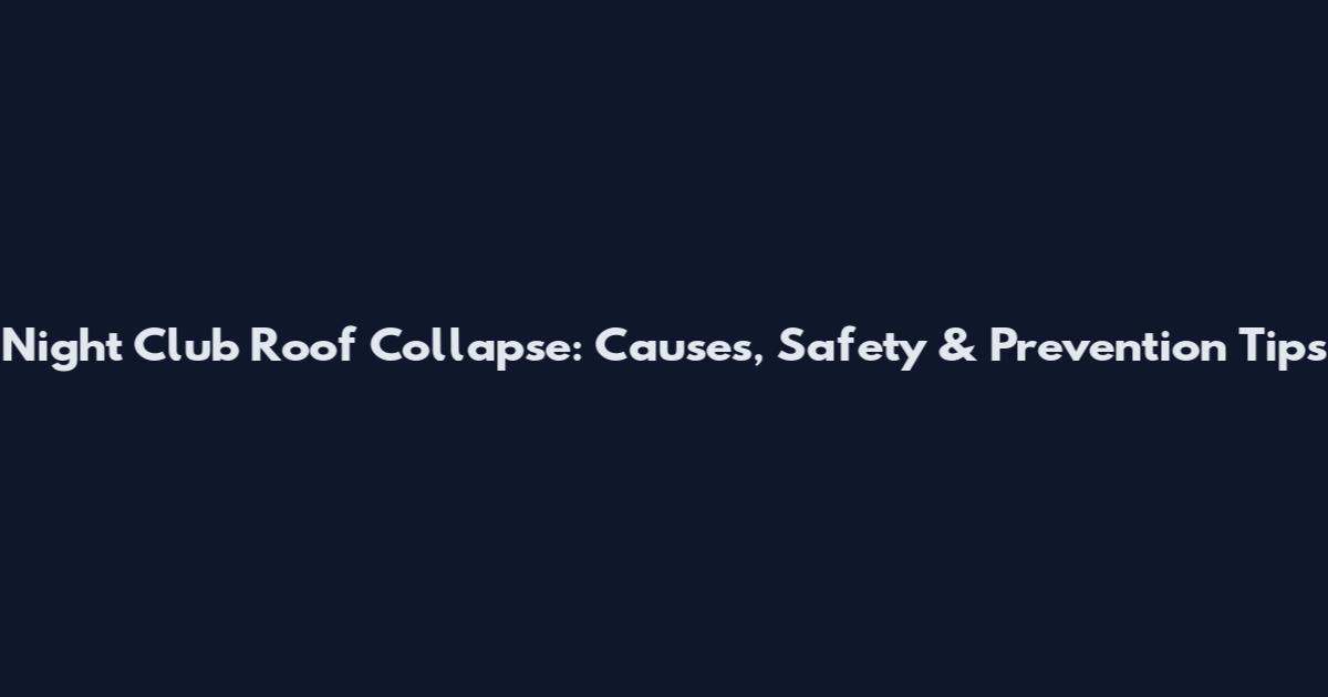 Night Club Roof Collapse: Causes, Safety & Prevention Tips