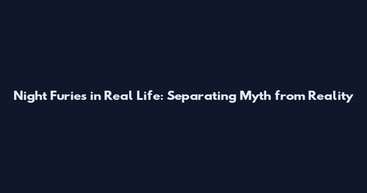 Night Furies in Real Life: Separating Myth from Reality