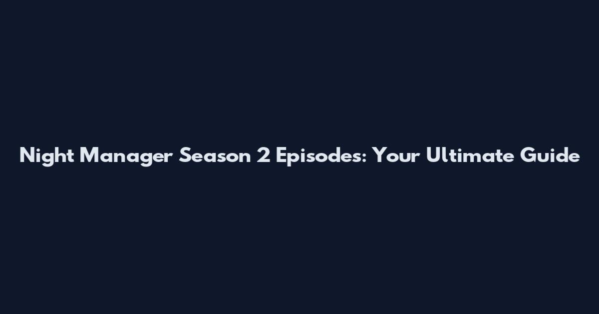 Night Manager Season 2 Episodes: Your Ultimate Guide