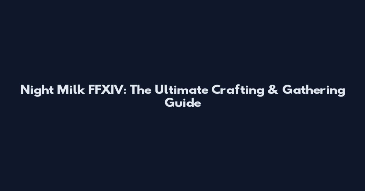 Night Milk FFXIV: The Ultimate Crafting & Gathering Guide