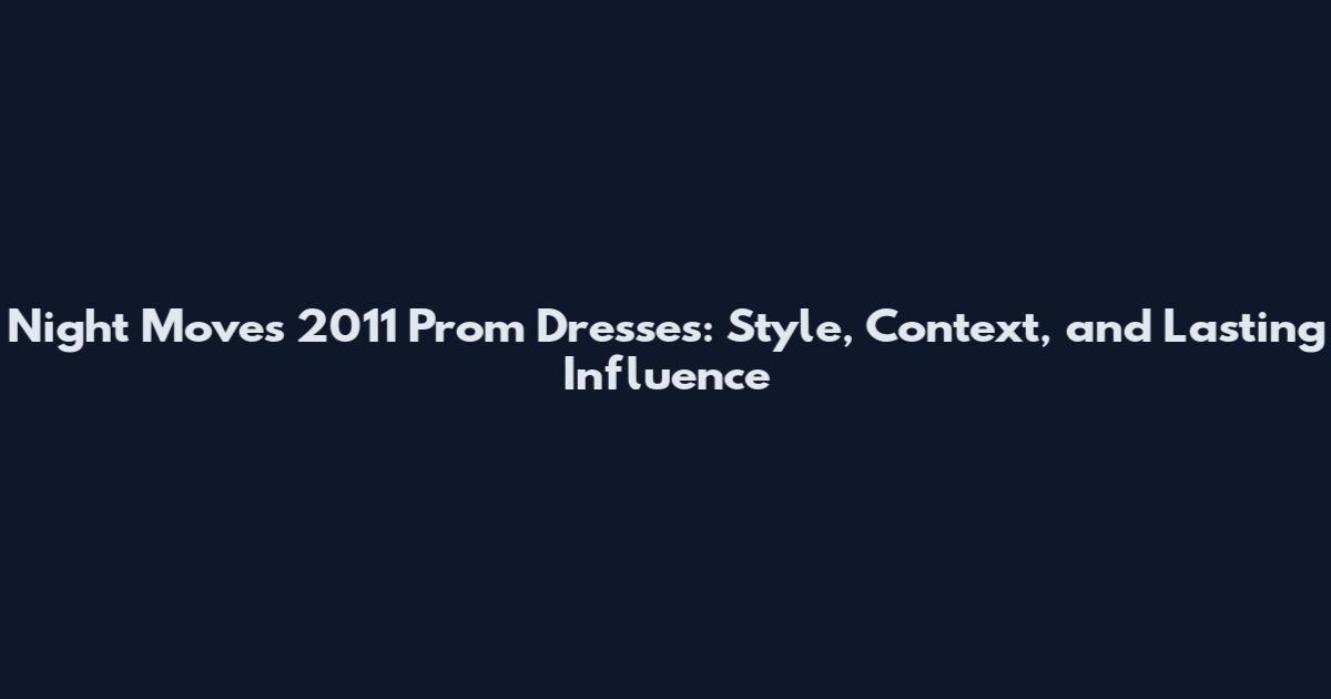 Night Moves 2011 Prom Dresses: Style, Context, and Lasting Influence