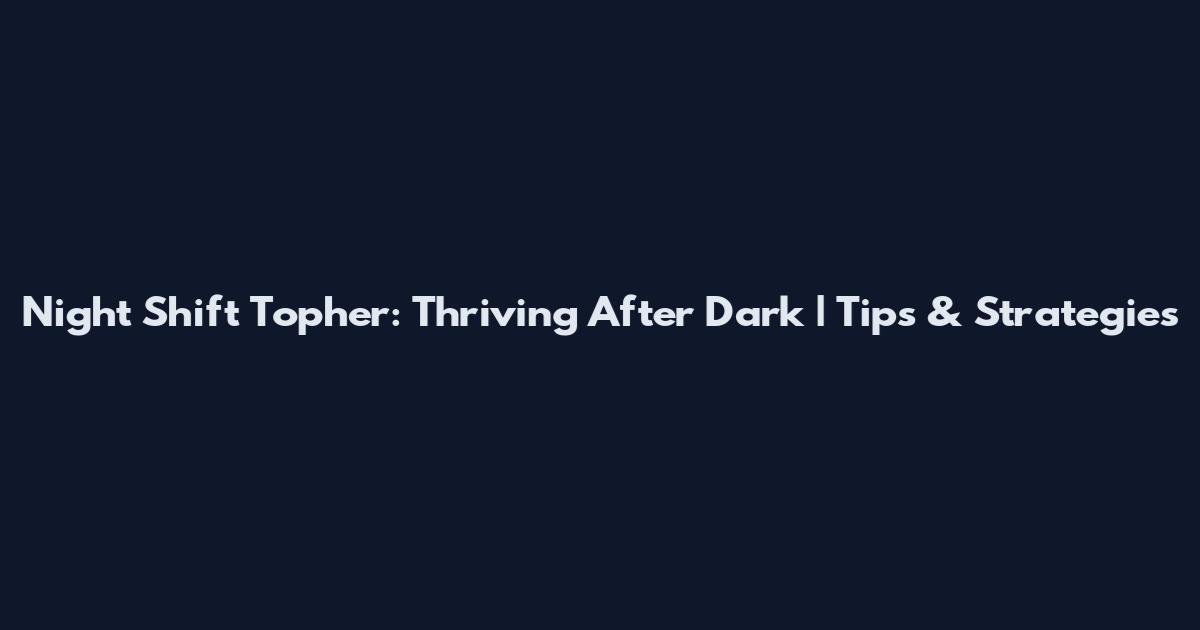 Night Shift Topher: Thriving After Dark | Tips & Strategies
