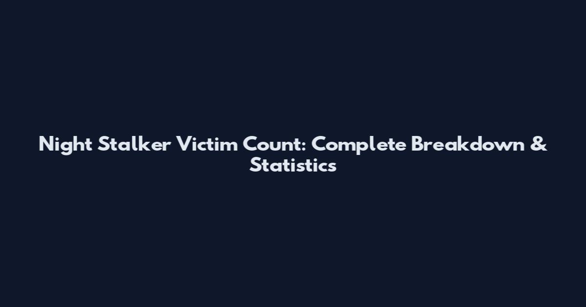 Night Stalker Victim Count: Complete Breakdown & Statistics
