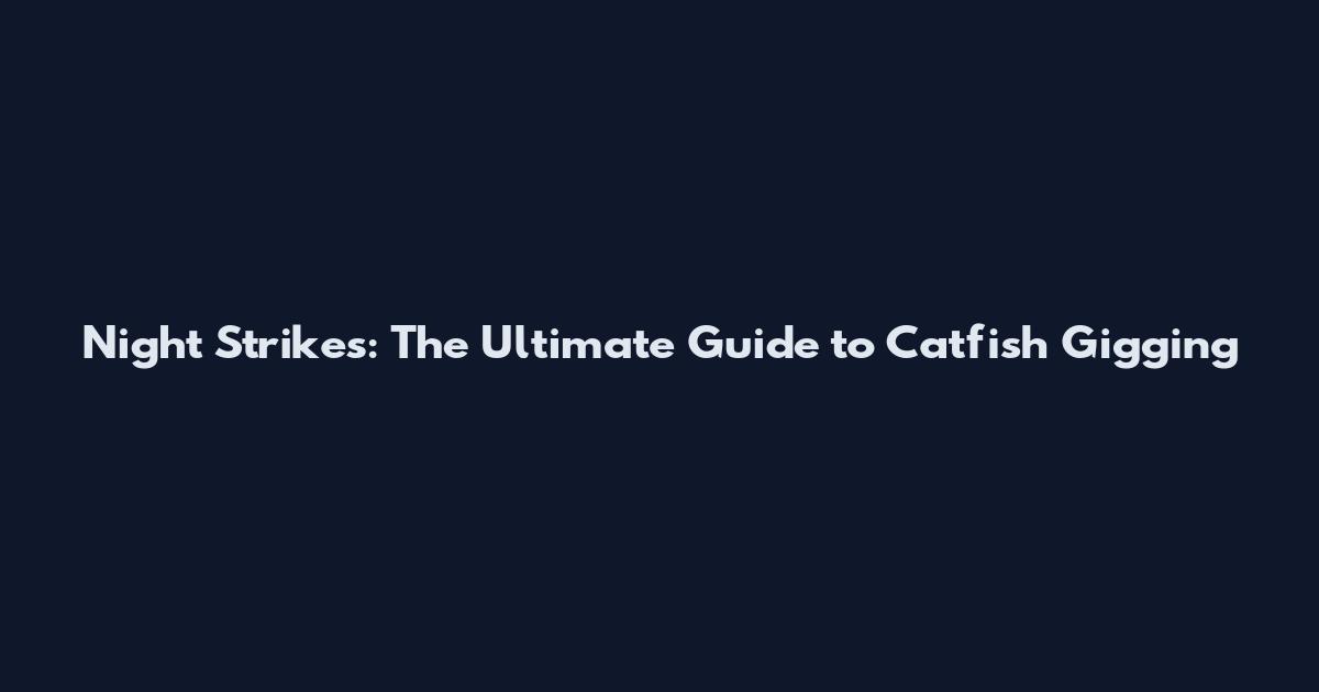 Night Strikes: The Ultimate Guide to Catfish Gigging