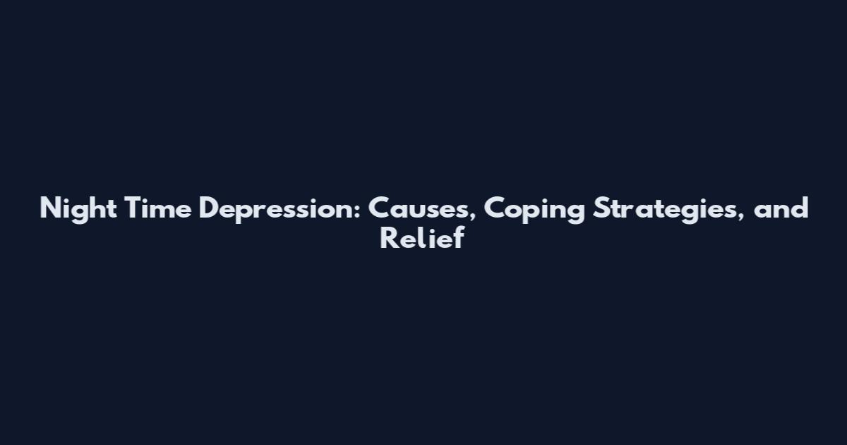 Night Time Depression: Causes, Coping Strategies, and Relief