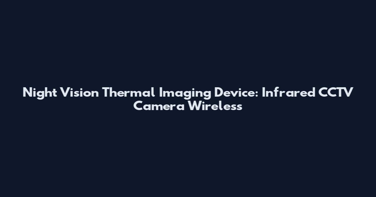 Night Vision Thermal Imaging Device: Infrared CCTV Camera Wireless