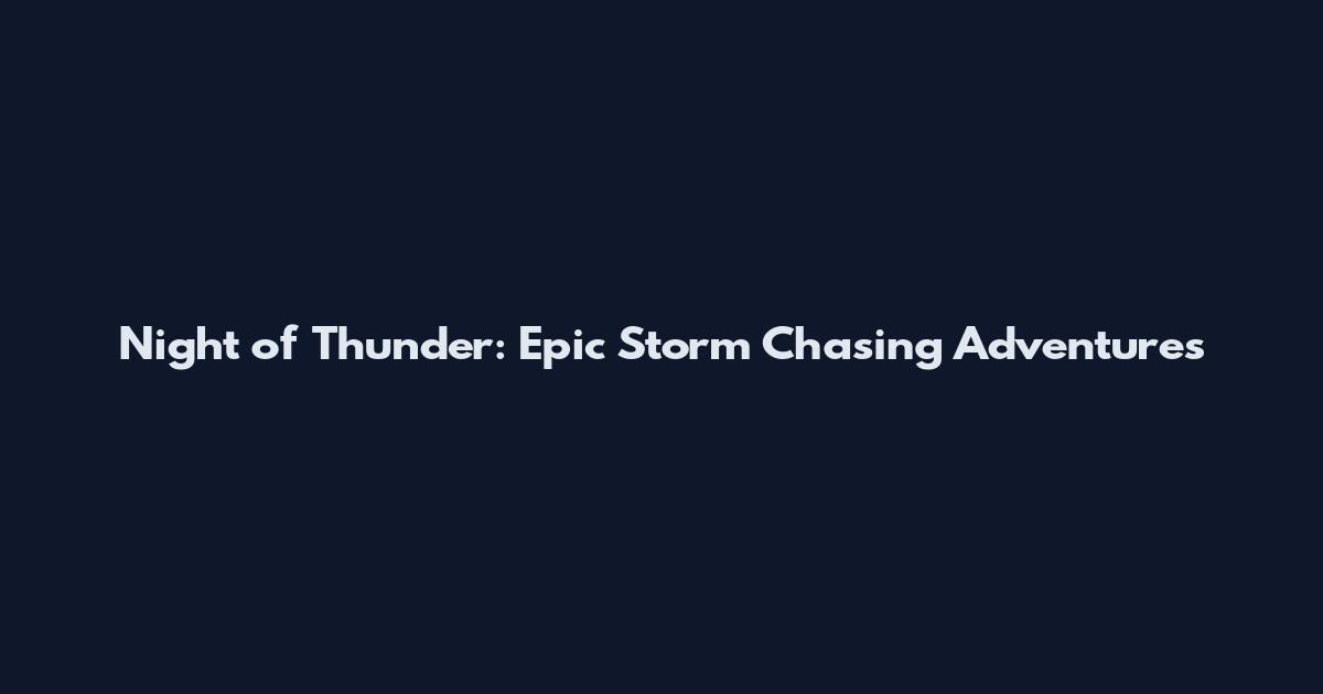 Night of Thunder: Epic Storm Chasing Adventures