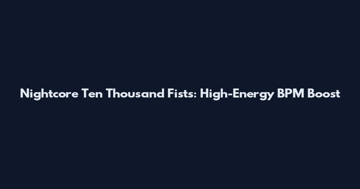 Nightcore Ten Thousand Fists: High-Energy BPM Boost