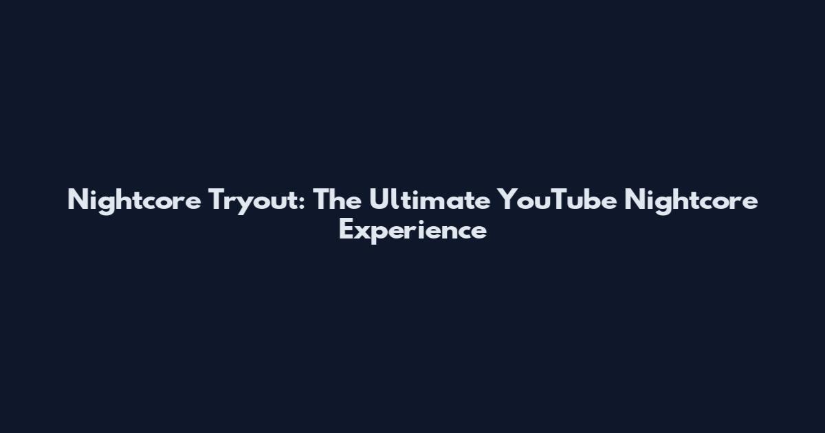 Nightcore Tryout: The Ultimate YouTube Nightcore Experience