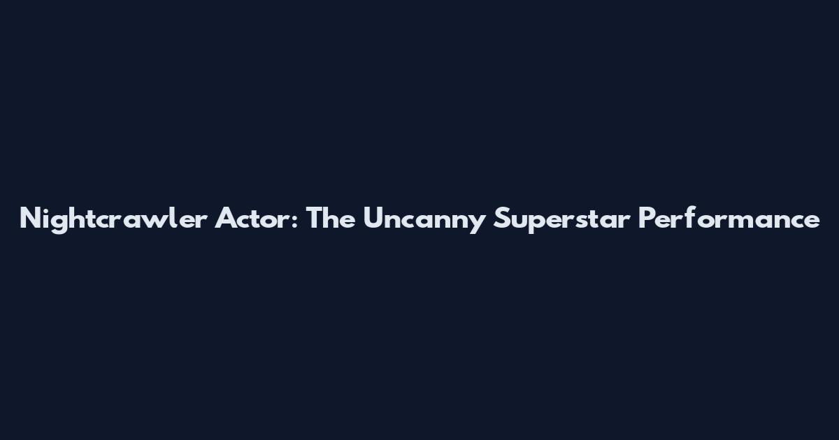 Nightcrawler Actor: The Uncanny Superstar Performance