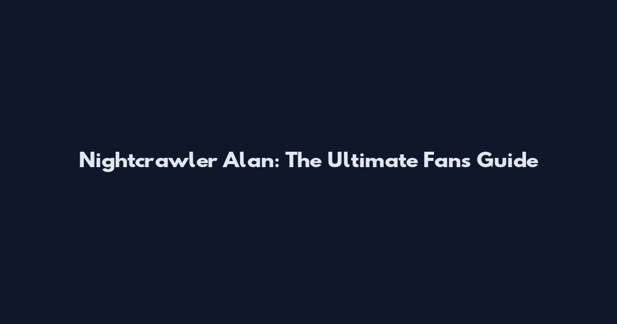 Nightcrawler Alan: The Ultimate Fan's Guide