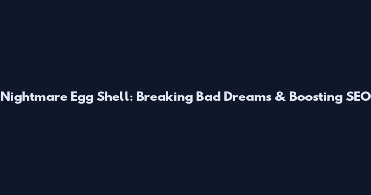 Nightmare Egg Shell: Breaking Bad Dreams & Boosting SEO