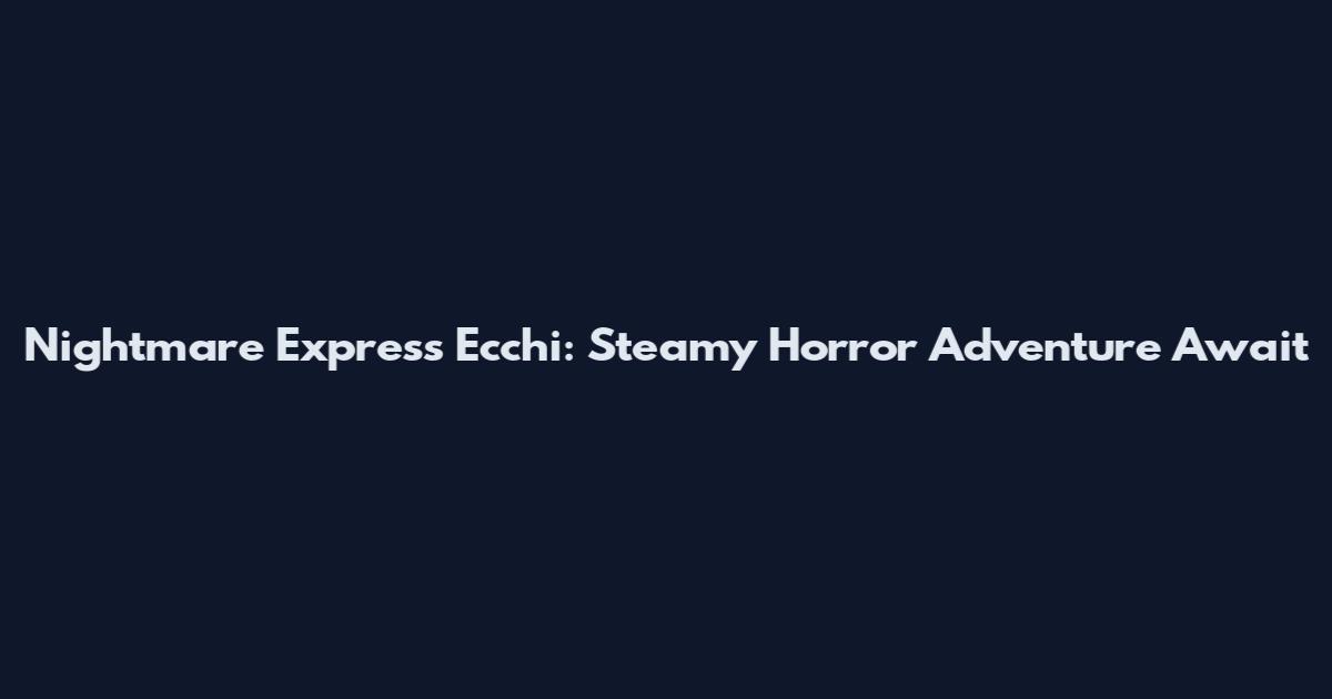 Nightmare Express Ecchi: Steamy Horror Adventure Await