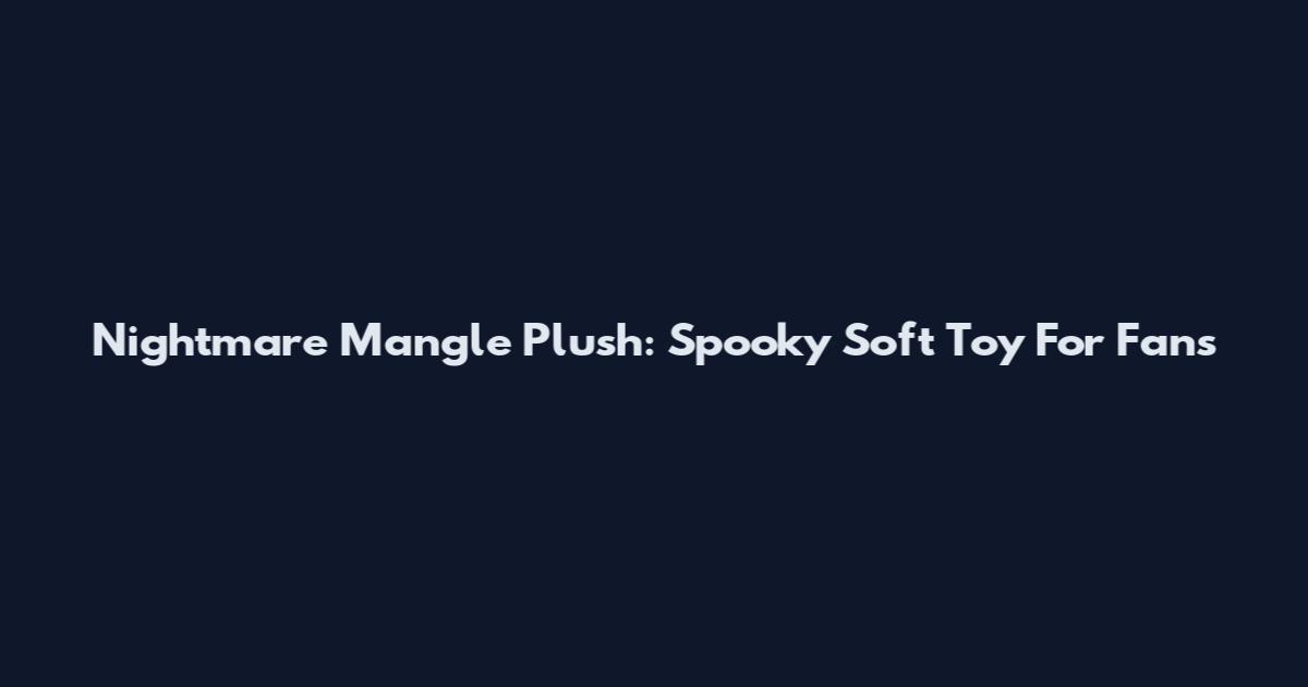 Nightmare Mangle Plush: Spooky Soft Toy For Fans