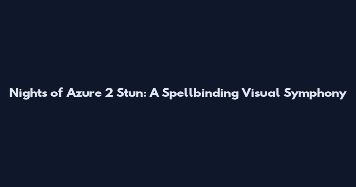 Nights of Azure 2 Stun: A Spellbinding Visual Symphony