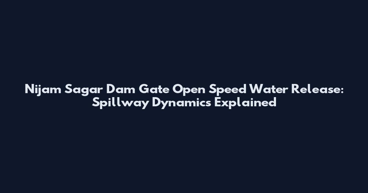 Nijam Sagar Dam Gate Open Speed Water Release: Spillway Dynamics Explained