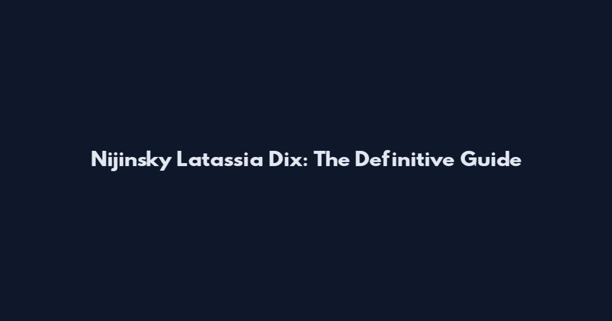 Nijinsky Latassia Dix: The Definitive Guide