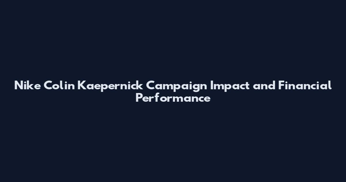 Nike Colin Kaepernick Campaign Impact and Financial Performance