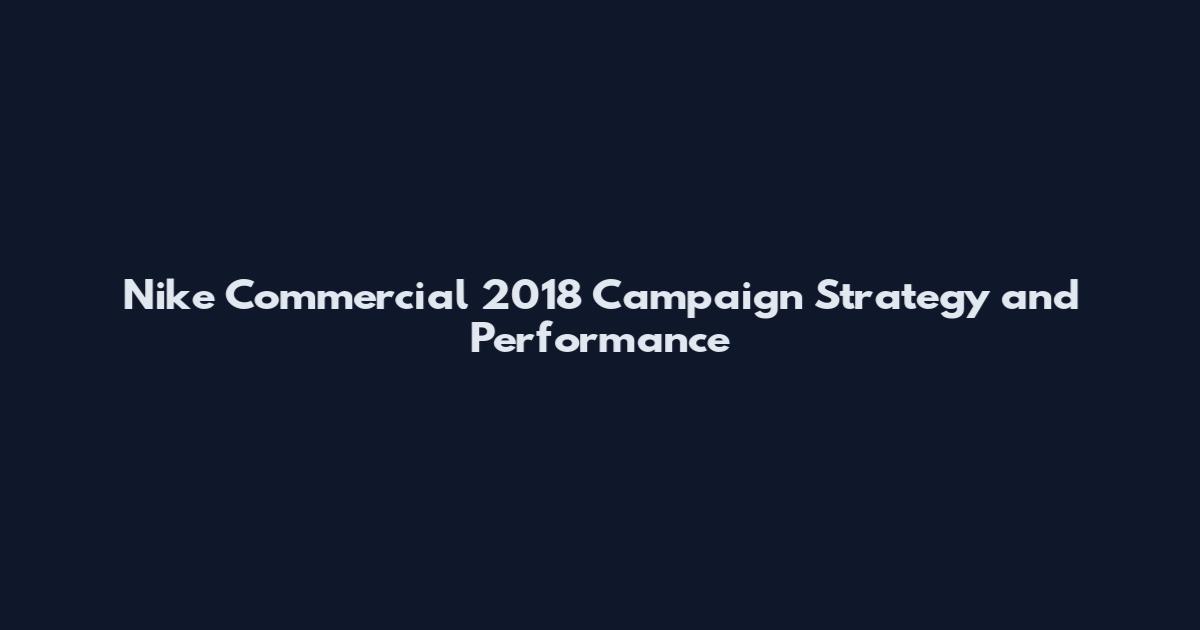 Nike Commercial 2018 Campaign Strategy and Performance