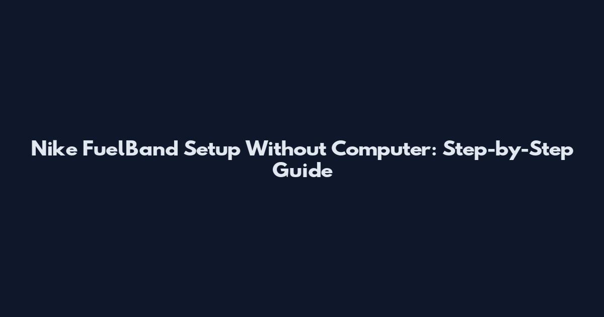 Nike FuelBand Setup Without Computer: Step-by-Step Guide