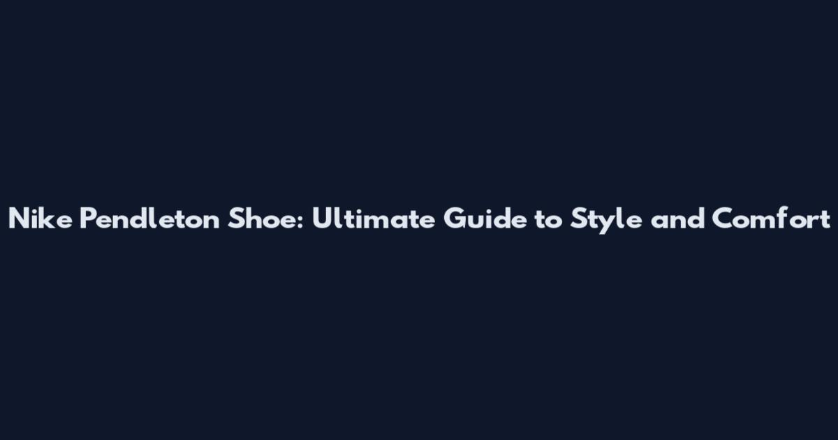 Nike Pendleton Shoe: Ultimate Guide to Style and Comfort