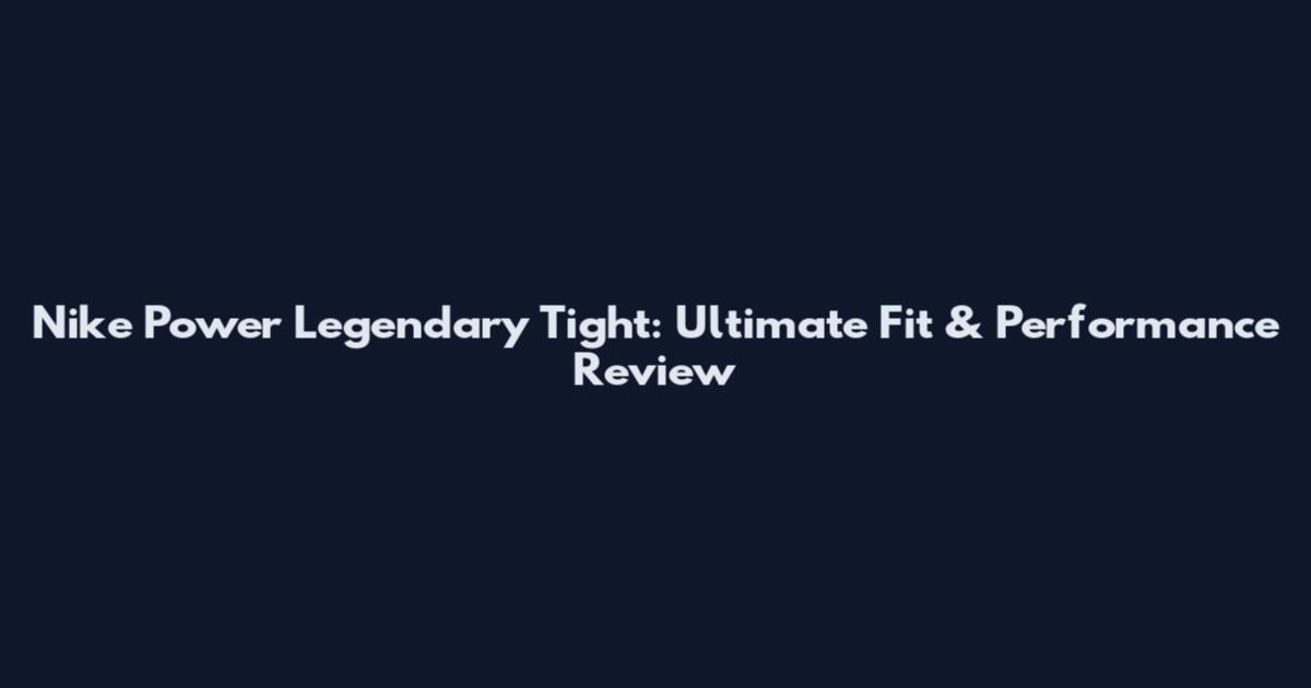 Nike Power Legendary Tight: Ultimate Fit & Performance Review