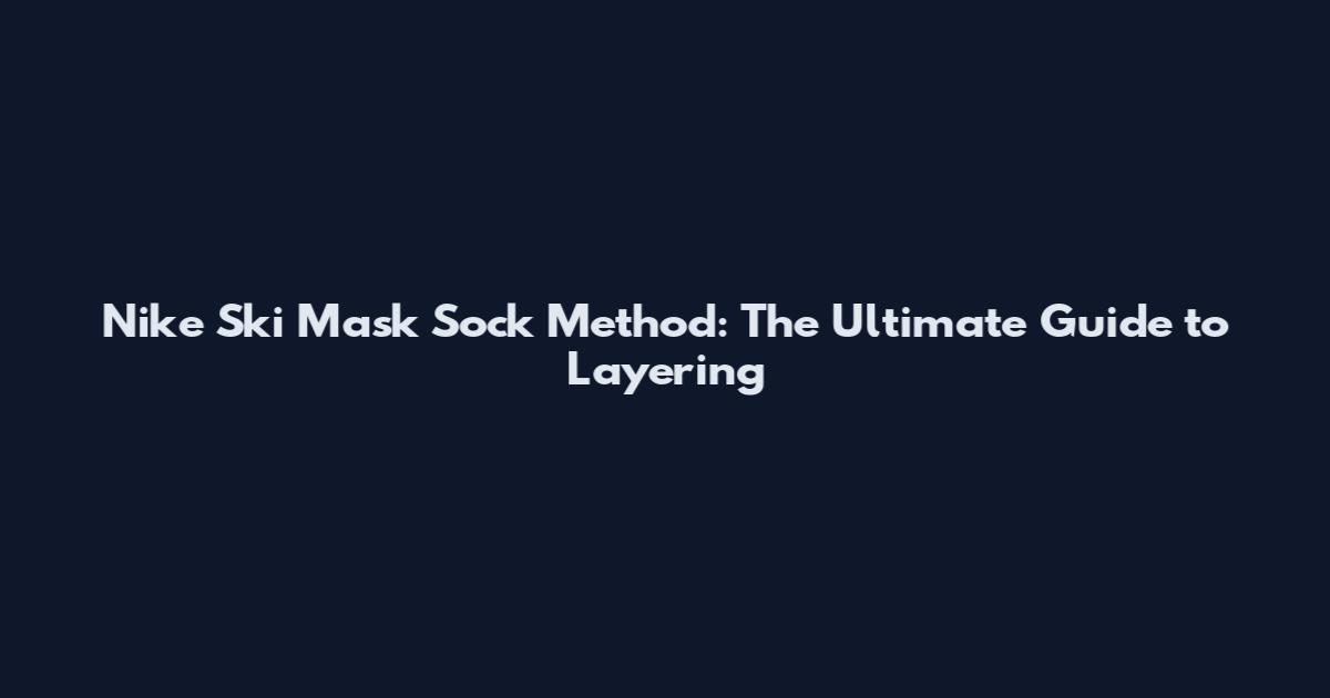 Nike Ski Mask Sock Method: The Ultimate Guide to Layering