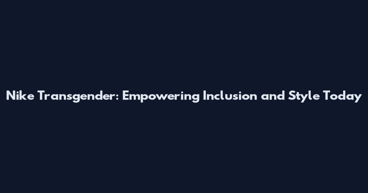 Nike Transgender: Empowering Inclusion and Style Today