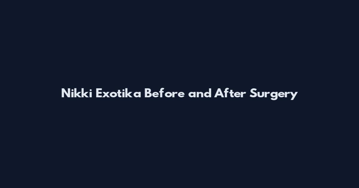 Nikki Exotika Before and After Surgery