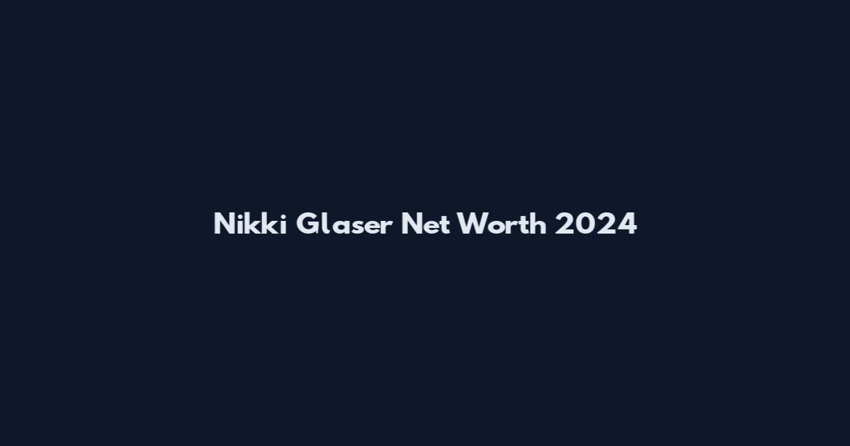 Nikki Glaser Net Worth 2024