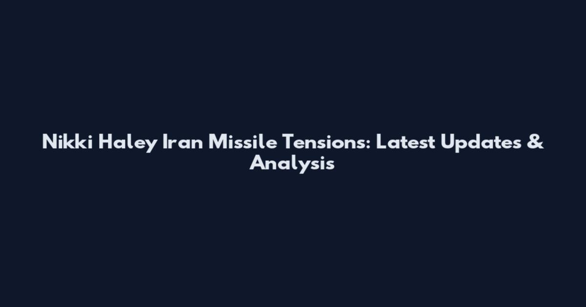 Nikki Haley Iran Missile Tensions: Latest Updates & Analysis