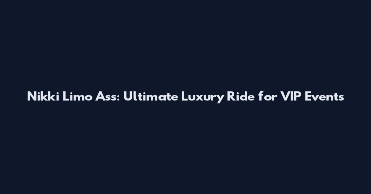 Nikki Limo Ass: Ultimate Luxury Ride for VIP Events