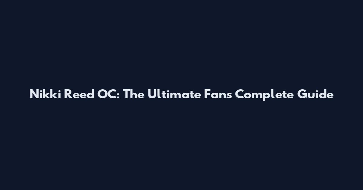 Nikki Reed OC: The Ultimate Fan's Complete Guide