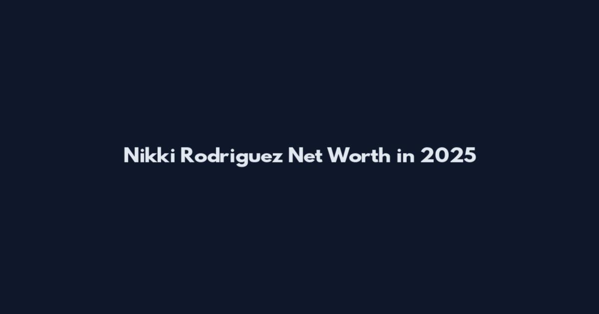 Nikki Rodriguez Net Worth in 2025
