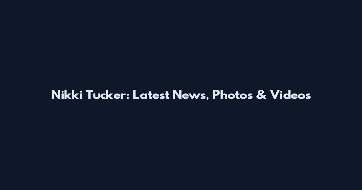 Nikki Tucker: Latest News, Photos & Videos
