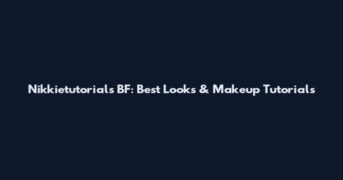 Nikkietutorials BF: Best Looks & Makeup Tutorials