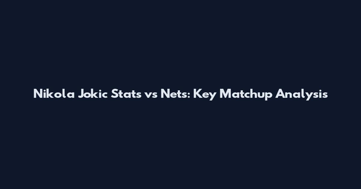 Nikola Jokic Stats vs Nets: Key Matchup Analysis