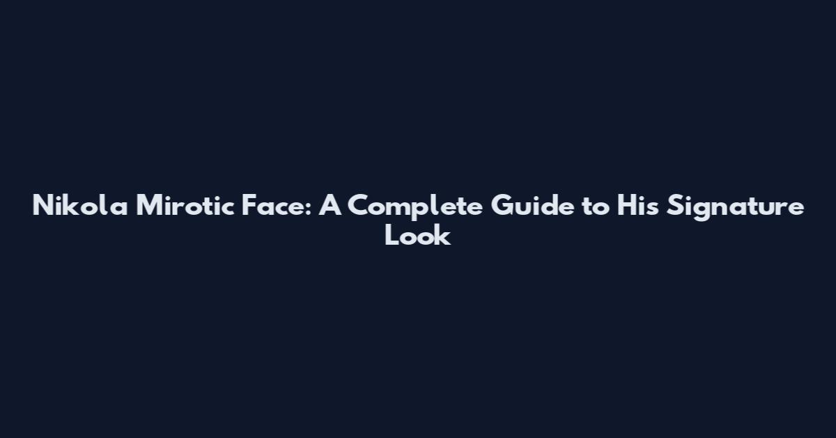 Nikola Mirotic Face: A Complete Guide to His Signature Look