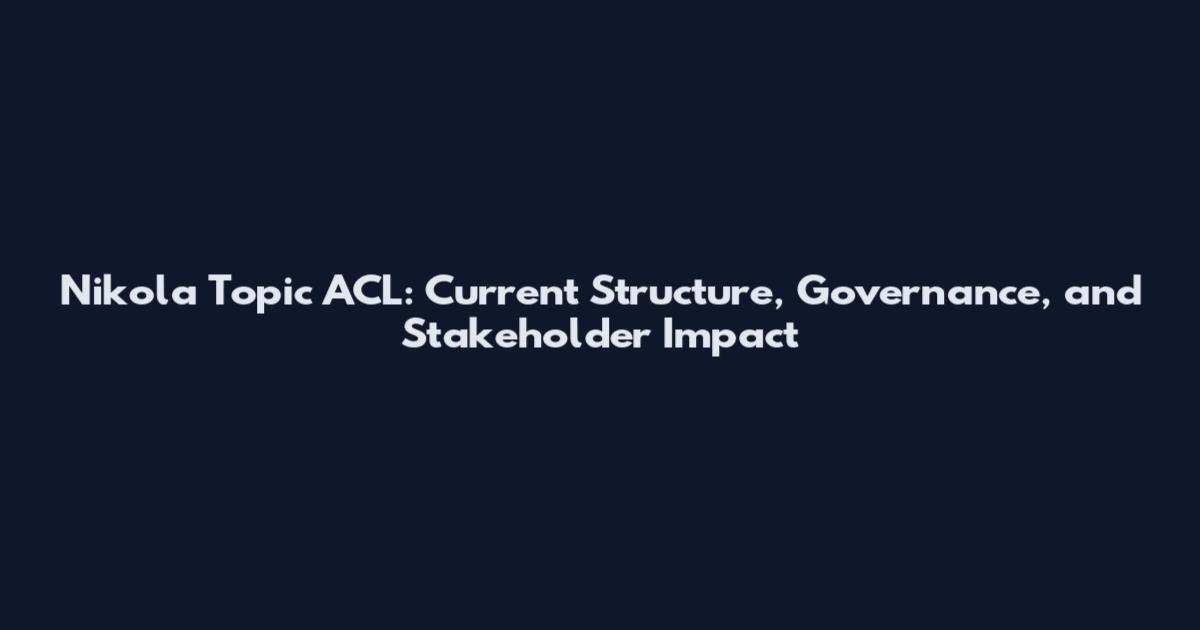 Nikola Topic ACL: Current Structure, Governance, and Stakeholder Impact