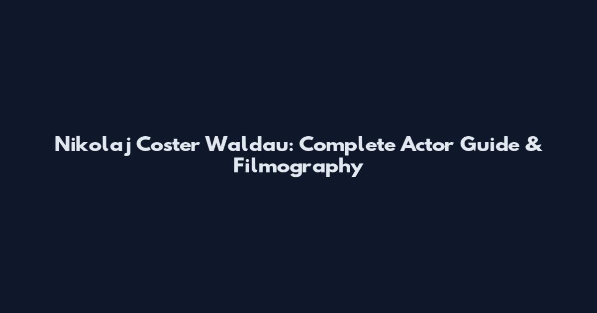 Nikolaj Coster Waldau: Complete Actor Guide & Filmography