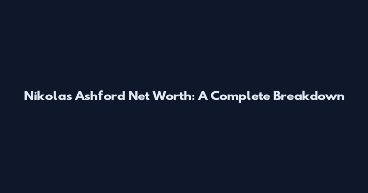 Nikolas Ashford Net Worth: A Complete Breakdown