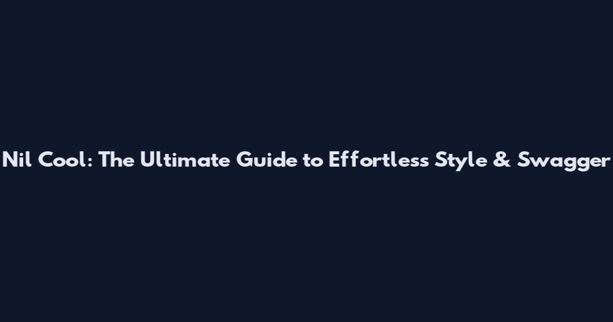 Nil Cool: The Ultimate Guide to Effortless Style & Swagger