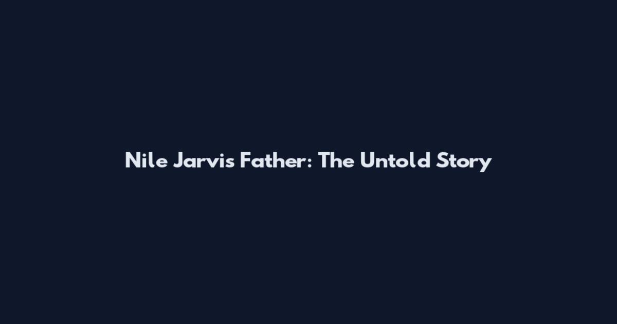 Nile Jarvis Father: The Untold Story
