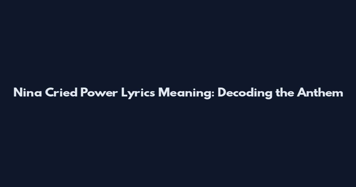 Nina Cried Power Lyrics Meaning: Decoding the Anthem