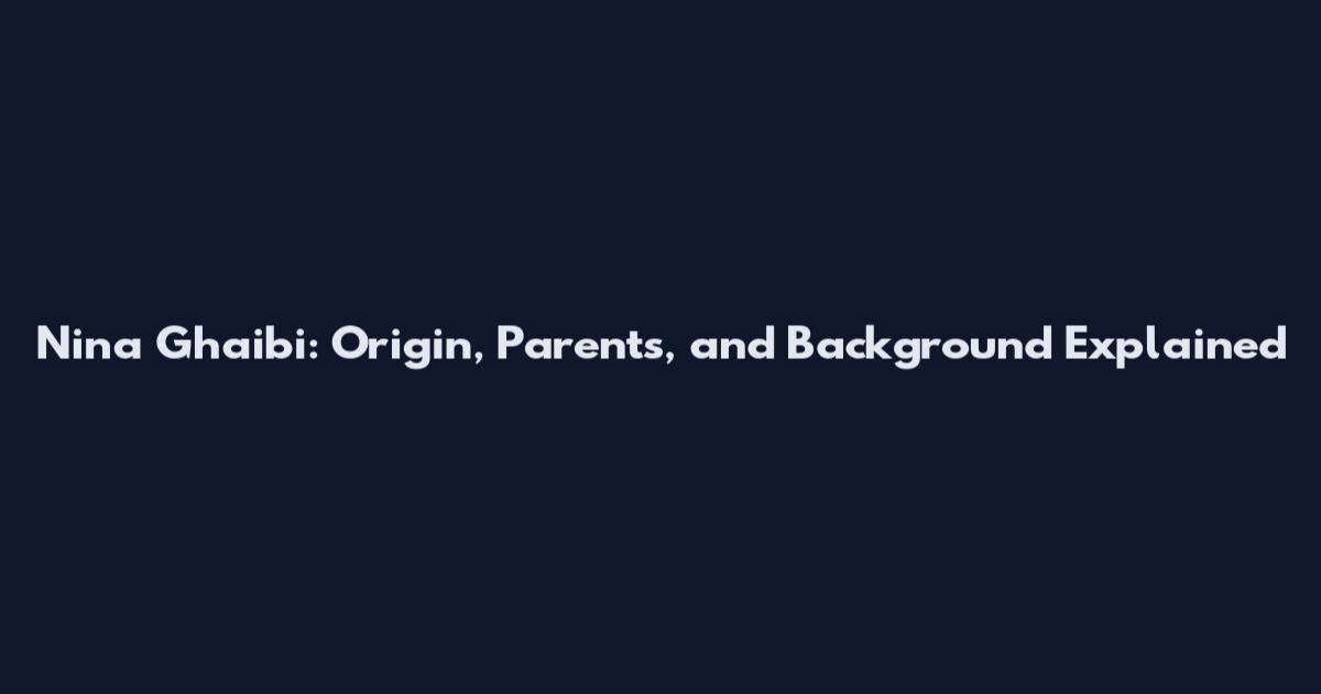 Nina Ghaibi: Origin, Parents, and Background Explained