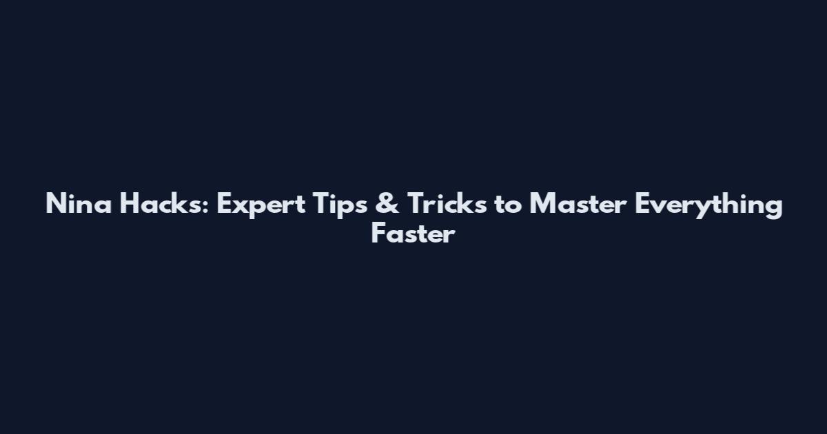 Nina Hacks: Expert Tips & Tricks to Master Everything Faster